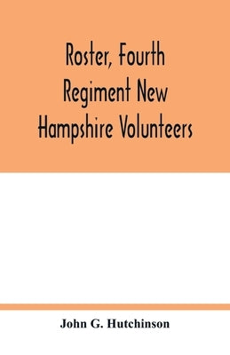 Roster, Fourth Regiment New Hampshire Volunteers by G. Hutchinson, John