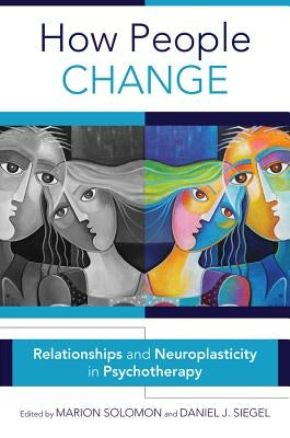 How People Change: Relationships and Neuroplasticity in Psychotherapy by Solomon, Marion F.