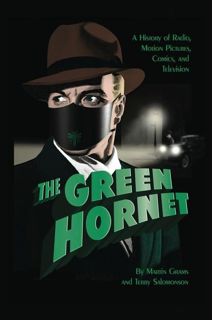 The Green Hornet: A History of Radio, Motion Pictures, Comics and Television (hardback) by Grams, Martin, Jr.