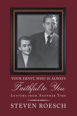 Your Ernst, Who Is Always Faithful to You: Letters from Another Time by Roesch, Steven