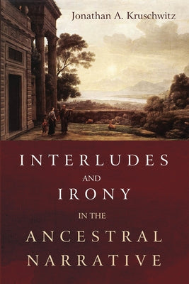 Interludes and Irony in the Ancestral Narrative by Kruschwitz, Jonathan A.
