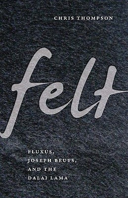 Felt: Fluxus, Joseph Beuys, and the Dalai Lama by Thompson, Chris