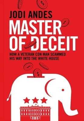 Master of Deceit: How a Veteran Con Man Scammed His Way into the White House by Andes, Jodi