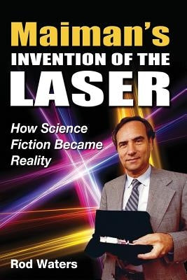 Maiman's Invention of the Laser: How Science Fiction Became Reality by Waters, Rod