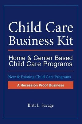 Child Care Business Kit: Home & Center Based Child Care Programs by Savage, Britt L.