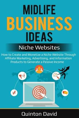 Midlife Business Ideas - Niche Websites: How to Create and Monetize a Niche Website Through Affiliate Marketing, Advertising, and Information Products by David, Quinton