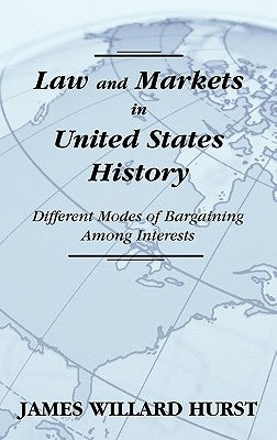 Law and Markets in United States History: Different Modes of Bargaining Among Interests. by Hurst, James Willard