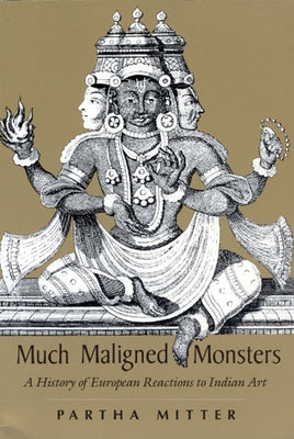 Much Maligned Monsters: A History of European Reactions to Indian Art by Mitter, Partha