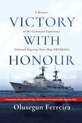 Victory with Honour: A Memoir of My Command Experience Onboard Nigerian Navy Ship Okpabana. by Ferreira, Olusegun