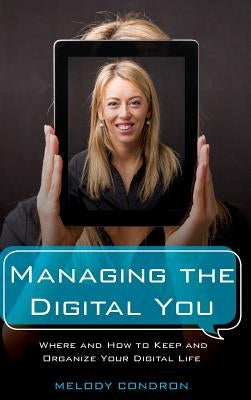 Managing the Digital You: Where and How to Keep and Organize Your Digital Life by Karle, Melody