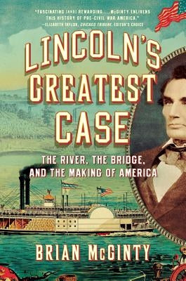 Lincoln's Greatest Case: The River, the Bridge, and the Making of America by McGinty, Brian