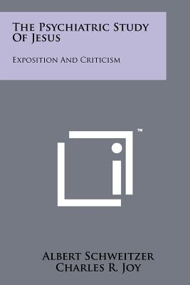 The Psychiatric Study Of Jesus: Exposition And Criticism by Schweitzer, Albert
