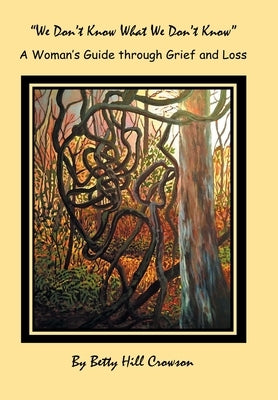 A Woman's Guide Through Grief and Loss: We Don't Know What We Don't Know by Crowson, Betty Hill