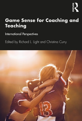 Game Sense for Teaching and Coaching: International Perspectives by Curry, Christina