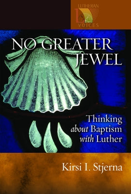 No Greater Jewel: Thinking about Baptism with Luther by Stjerna, Kirsi I.
