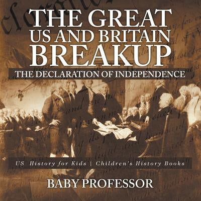 The Great US and Britain Breakup: The Declaration of Independence - US History for Kids Children's History Books by Baby Professor