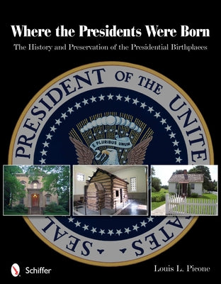 Where the Presidents Were Born: The History & Preservation of the Presidential Birthplaces by Picone, Louis L.
