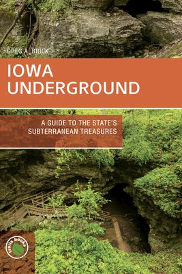 Iowa Underground: A Guide to the State's Subterranean Treasures by Brick, Greg A.