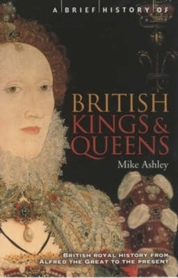 A Brief History of British Kings & Queens by Ashley, Mike