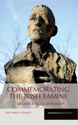 Commemorating the Irish Famine: Memory and the Monument by Mark-Fitzgerald, Emily