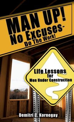 MAN UP! No Excuses - Do The Work! by Kornegay, Demitri C.