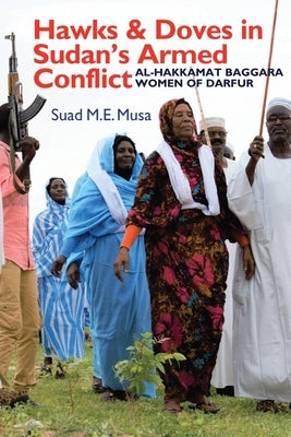 Hawks and Doves in Sudan's Armed Conflict: Al-Hakkamat Baggara Women of Darfur by Musa, Suad M. E.