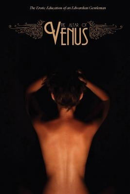 The Altar of Venus: The Erotic Education of an Edwardian Gentleman by Press, Locus Elm
