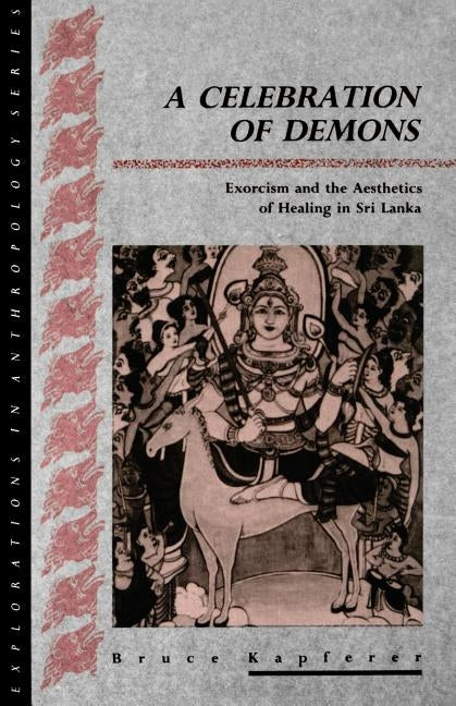 A Celebration of Demons: Exorcism and the Aesthetics of Healing in Sri Lanka by Kapferer, Bruce