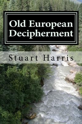 Old European Decipherment: Cracking the code of Old European by analyzing bilingual Owner's Marks by Harris, Stuart L.