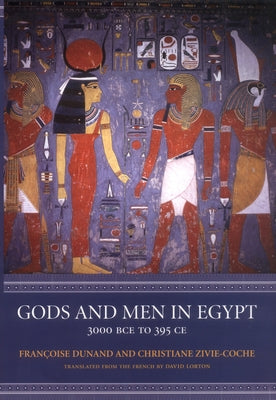 Gods and Men in Egypt: 3000 BCE to 395 CE by Dunand, Françoise