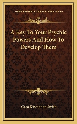 A Key to Your Psychic Powers and How to Develop Them by Smith, Cora Kincannon