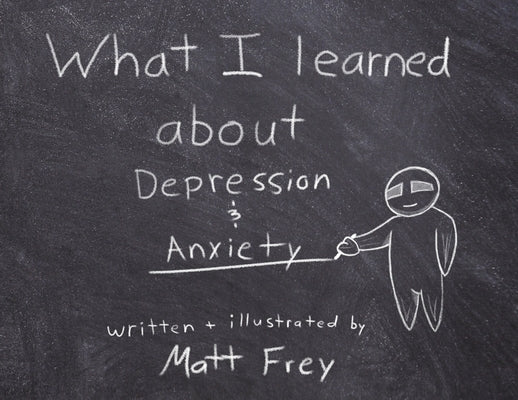 What I Learned About Depression & Anxiety by Frey, Matt