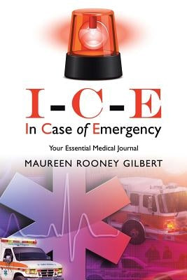I-C-E In Case of Emergency: Your Essential Medical Journal by Gilbert, Maureen Rooney