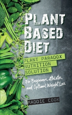 Plant Based Diet Plant Paradox Nutrition Solution for Beginners, Athletes, and Optimal Weight Loss by Cook, Maddie