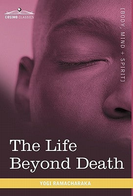 The Life Beyond Death by Ramacharaka, Yogi