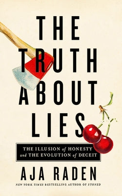 The Truth about Lies: The Illusion of Honesty and the Evolution of Deceit by Raden, Aja