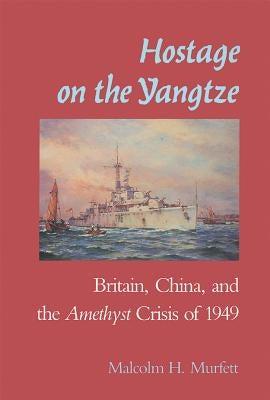 Hostage on the Yangtze: Britain China and the Amethyst Crisis of 1949 by Murfett, Malcolm H.