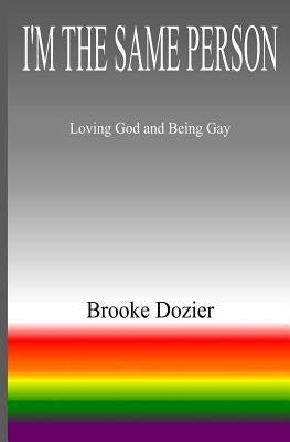 I'm The Same Person: Loving God and Being Gay by Dozier, Brooke