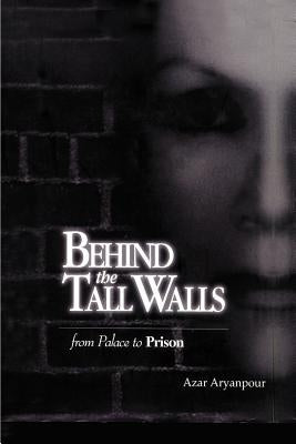 Behind the Tall Walls: From Palace to Prison by Aryanpour, Azar