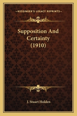 Supposition and Certainty (1910) by Holden, J. Stuart