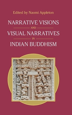 Narrative Visions and Visual Narratives in Indian Buddhism by Appleton, Naomi