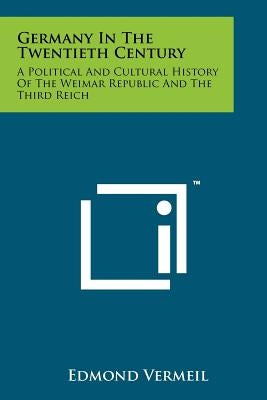 Germany In The Twentieth Century: A Political And Cultural History Of The Weimar Republic And The Third Reich by Vermeil, Edmond