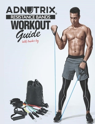 Adnutrix Resistance Bands Workout Guide: with Tracker Log by Creation, Adnutrix