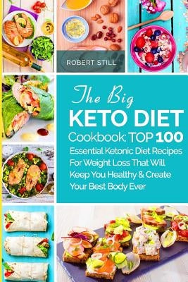 The Big Keto Diet Cookbook: TOP 100 Essential Ketonic Diet Recipes For Weight Loss That Will Keep You Healthy and Create Your Best Body Ever: Reci by Still, Robert