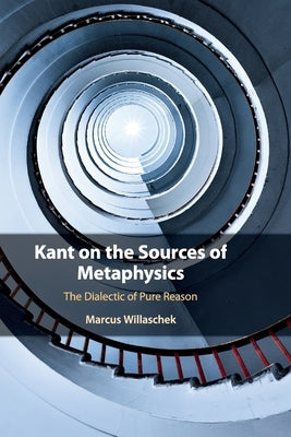 Kant on the Sources of Metaphysics: The Dialectic of Pure Reason by Willaschek, Marcus