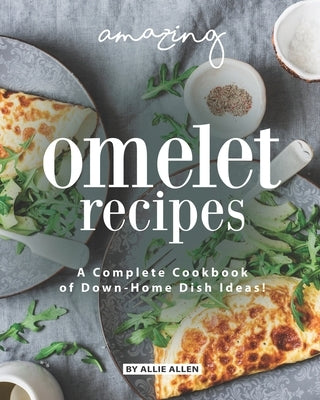 Amazing Omelet Recipes: A Complete Cookbook of Down-Home Dish Ideas! by Allen, Allie