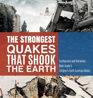 The Strongest Quakes That Shook the Earth Earthquakes and Volcanoes Book Grade 5 Children's Earth Sciences Books by Baby Professor