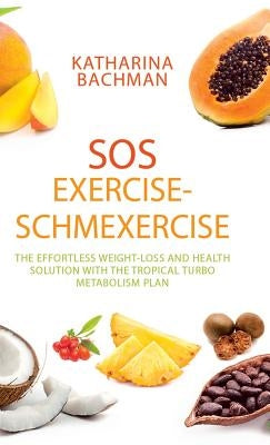 SOS Exercise-Schmexercise: The Effortless Weight-Loss and Health Solution with the Tropical Turbo Metabolism Plan by Bachman, Katharina