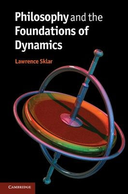 Philosophy and the Foundations of Dynamics by Sklar, Lawrence