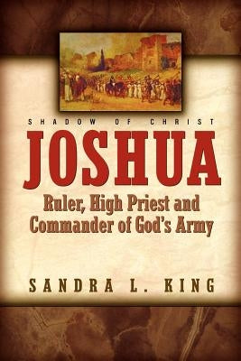 Joshua-Ruler, High Priest and Commander Of God's Army by King, Sandra